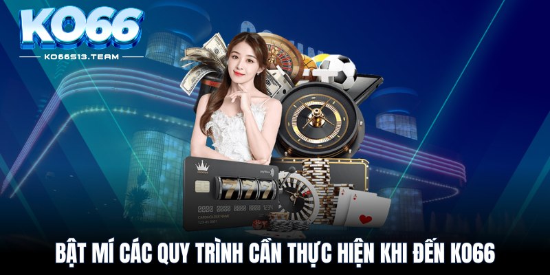 Bật mí các quy trình cần thực hiện khi đến KO66