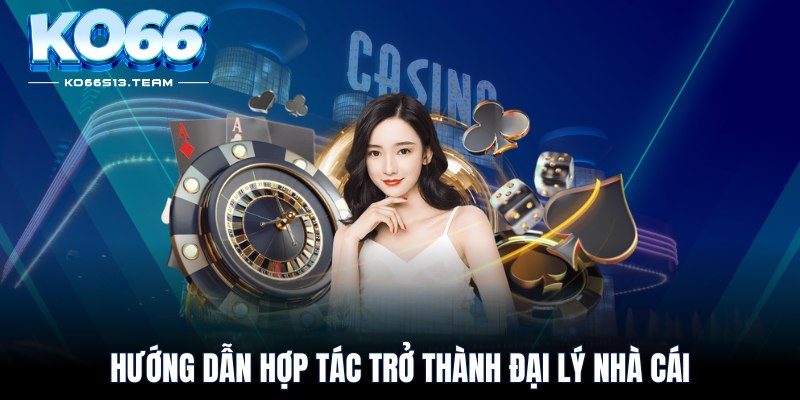 Hướng dẫn hợp tác trở thành đại lý nhà cái