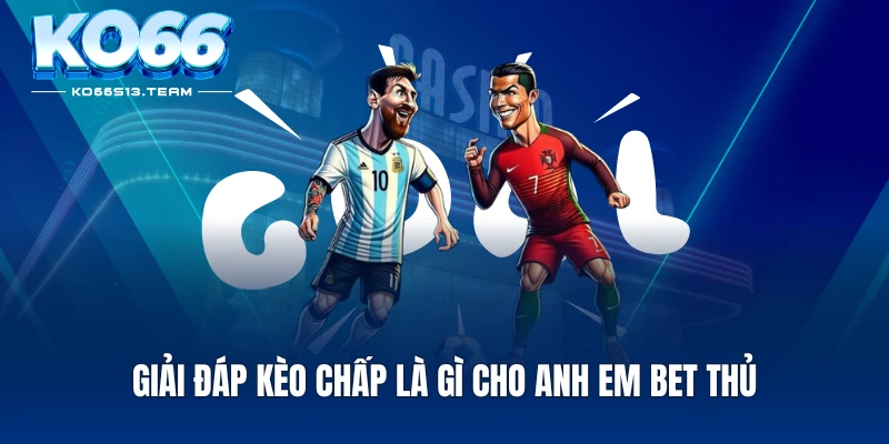 Giải đáp kèo chấp là gì cho anh em bet thủ