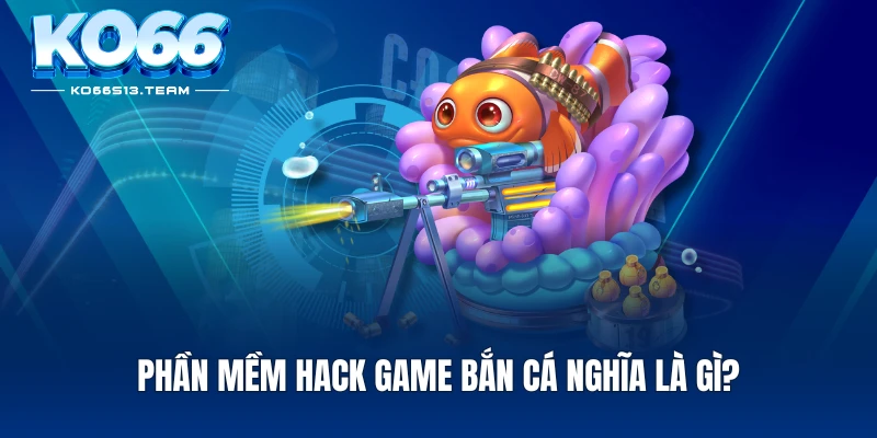 Phần mềm hack game bắn cá nghĩa là gì?