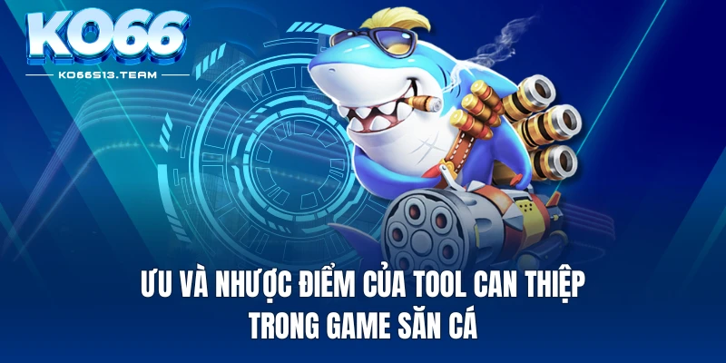 Ưu và nhược điểm của tool can thiệp trong game săn cá