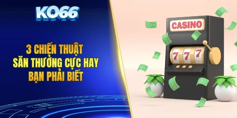 3 chiến thuật săn thưởng cực hay bạn phải biết